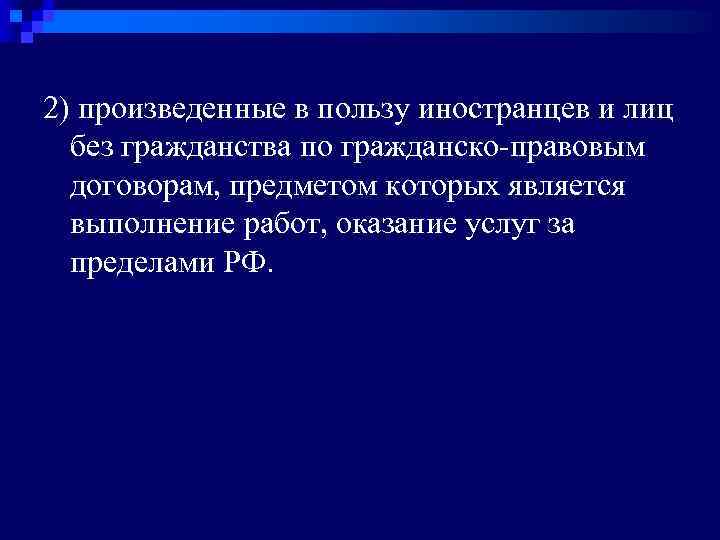 2) произведенные в пользу иностранцев и лиц без гражданства по гражданско-правовым договорам, предметом которых