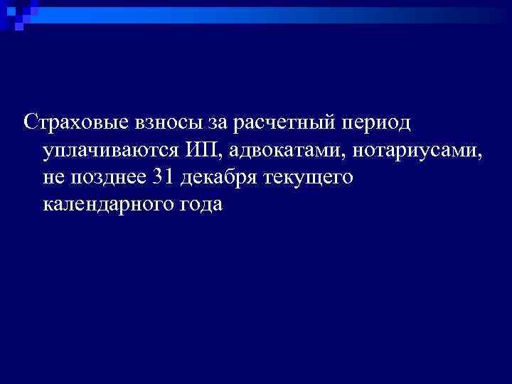 Страховые взносы за расчетный период уплачиваются ИП, адвокатами, нотариусами, не позднее 31 декабря текущего