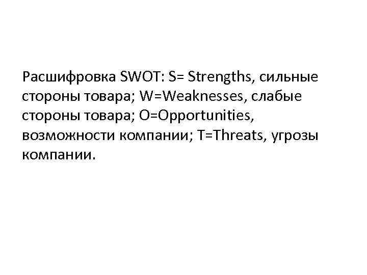 Расшифровка SWOT: S= Strengths, сильные стороны товара; W=Weaknesses, слабые стороны товара; O=Opportunities, возможности компании;
