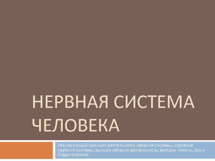 НЕРВНАЯ СИСТЕМА ЧЕЛОВЕКА Рефлекторный принцип деятельности нервной системы, строение нервной системы, высшая нервная деятельность,