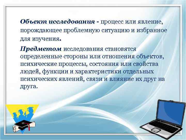 Объект исследования - процесс или явление, порождающее проблемную ситуацию и избранное для изучения. Предметом