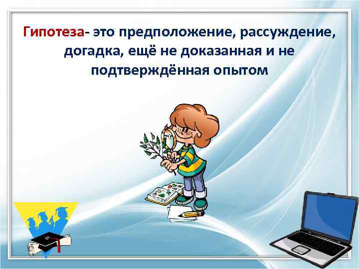 Гипотеза- это предположение, рассуждение, догадка, ещё не доказанная и не подтверждённая опытом 