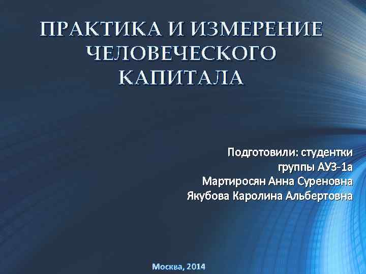 ПРАКТИКА И ИЗМЕРЕНИЕ ЧЕЛОВЕЧЕСКОГО КАПИТАЛА Подготовили: студентки группы АУ 3 -1 а Мартиросян Анна