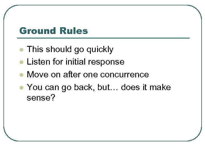 Ground Rules l l This should go quickly Listen for initial response Move on