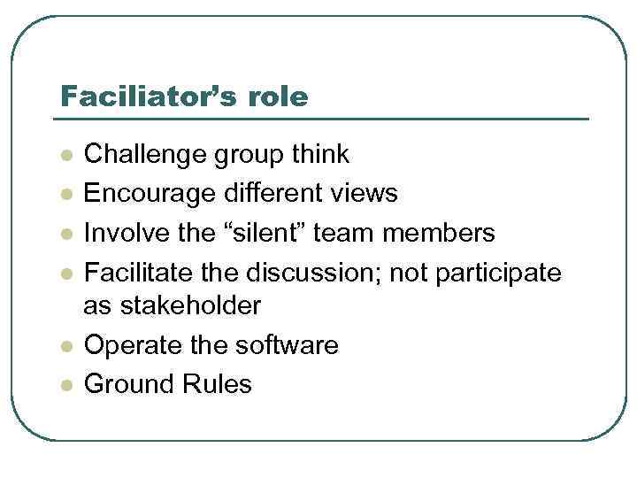 Faciliator’s role l l l Challenge group think Encourage different views Involve the “silent”