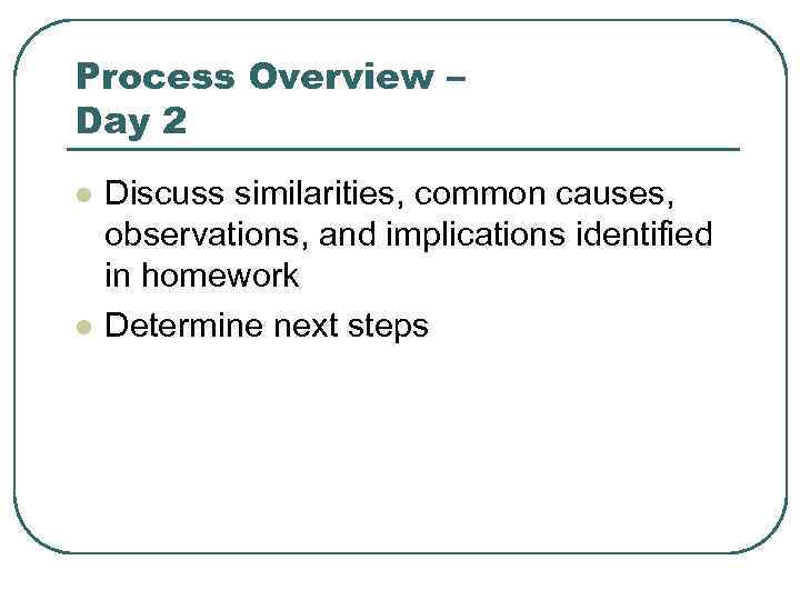 Process Overview – Day 2 l l Discuss similarities, common causes, observations, and implications