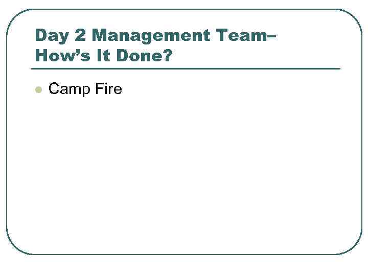 Day 2 Management Team– How’s It Done? l Camp Fire 