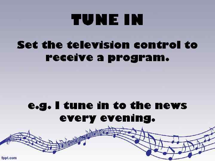 TUNE IN Set the television control to receive a program. e. g. I tune