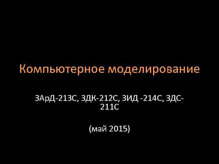 Компьютерное моделирование ЗАр. Д-213 C, ЗДК-212 С, ЗИД -214 С, ЗДС 211 С (май