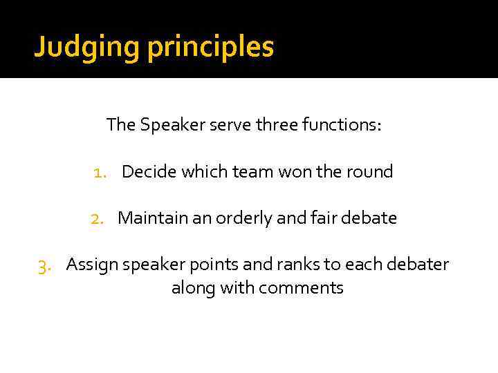 Judging principles The Speaker serve three functions: 1. Decide which team won the round