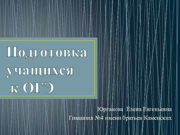 Подготовка учащихся к ОГЭ Юрганова Елена Евгеньевна Гимназия № 4 имени братьев Каменских 