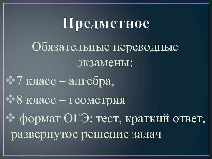 Предметное Обязательные переводные экзамены: v 7 класс – алгебра, v 8 класс – геометрия