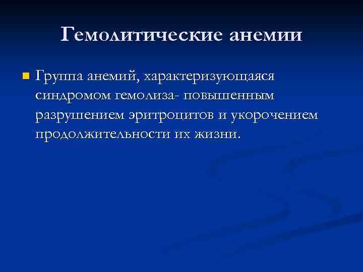 Гемолитические анемии n Группа анемий, характеризующаяся синдромом гемолиза- повышенным разрушением эритроцитов и укорочением продолжительности