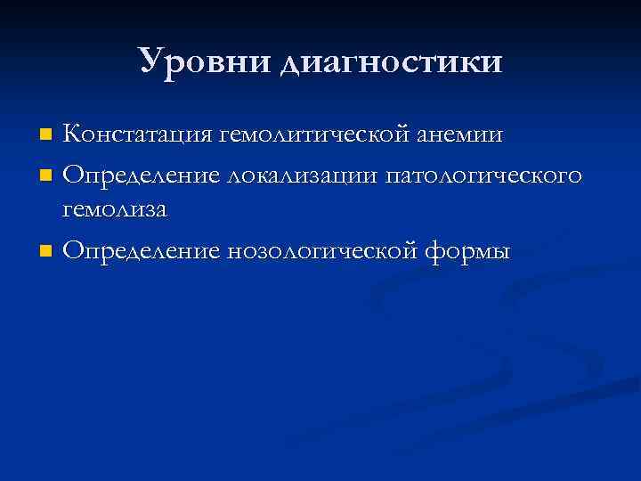 Уровни диагностики Констатация гемолитической анемии n Определение локализации патологического гемолиза n Определение нозологической формы