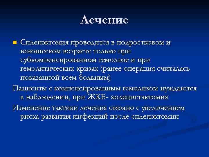 Лечение Спленэктомия проводится в подростковом и юношеском возрасте только при субкомпенсированном гемолизе и при