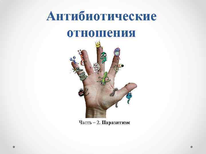Антибиотические отношения Часть – 2. Паразитизм 