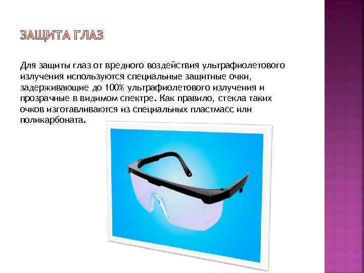 Для защиты глаз от вредного воздействия ультрафиолетового излучения используются специальные защитные очки, задерживающие до