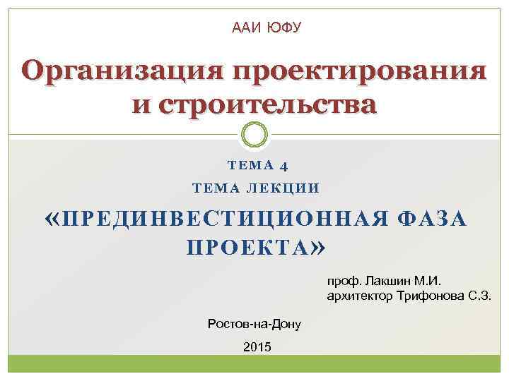 ААИ ЮФУ Организация проектирования и строительства ТЕМА 4 ТЕМА ЛЕКЦИИ « ПРЕДИНВЕСТИЦИОННАЯ ФАЗА ПРОЕКТА