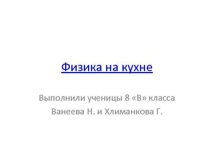 Физика на кухне Выполнили ученицы 8 «В» класса Ванеева Н. и Хлиманкова Г. 