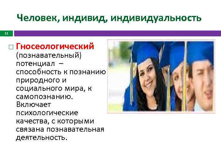 Человек, индивидуальность 11 Гносеологический (познавательный) потенциал – способность к познанию природного и социального мира,