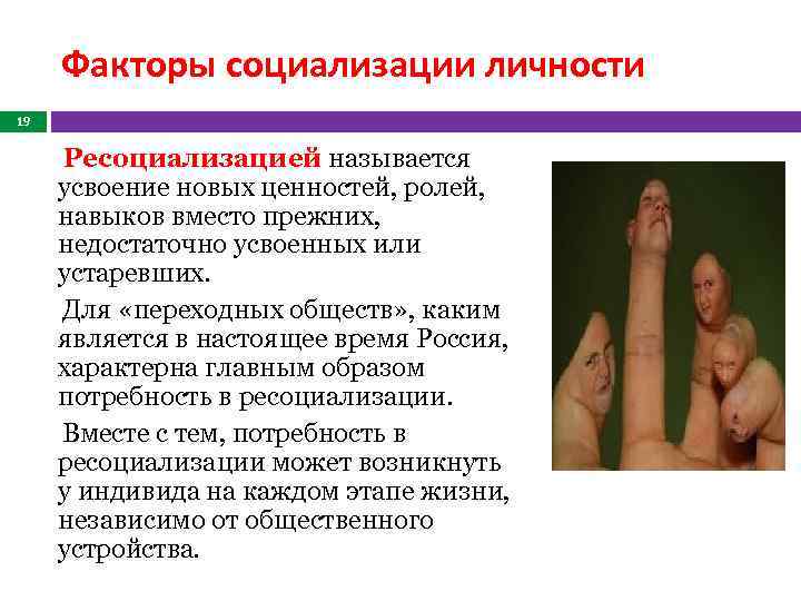 Факторы социализации личности 19 Ресоциализацией называется усвоение новых ценностей, ролей, навыков вместо прежних, недостаточно