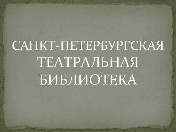 САНКТ-ПЕТЕРБУРГСКАЯ ТЕАТРАЛЬНАЯ БИБЛИОТЕКА 