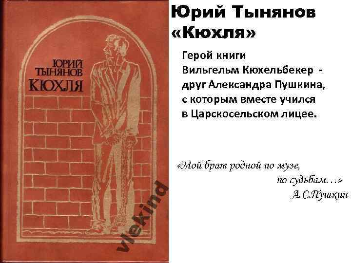 Юрий Тынянов «Кюхля» Герой книги Вильгельм Кюхельбекер друг Александра Пушкина, с которым вместе учился