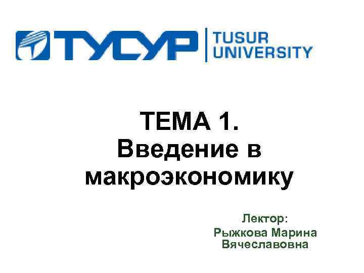 ТЕМА 1. Введение в макроэкономику Лектор: Рыжкова Марина Вячеславовна 