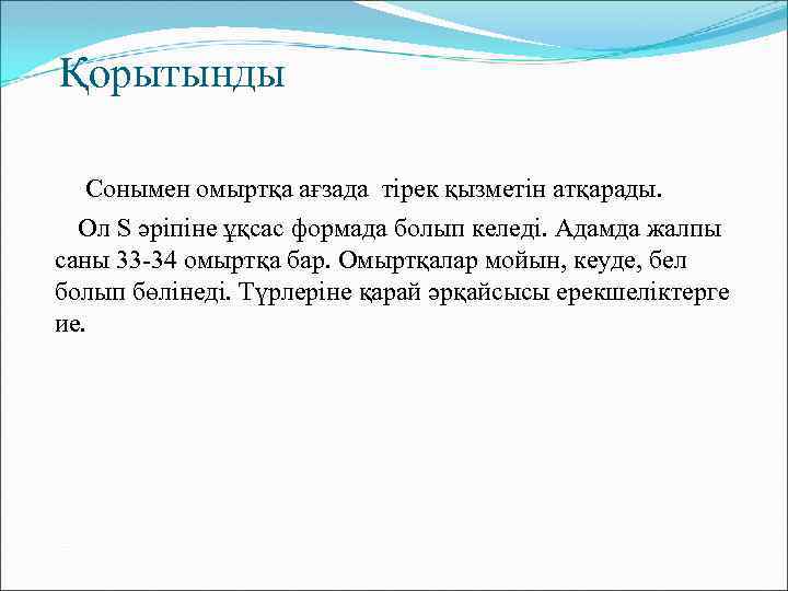 Қорытынды Сонымен омыртқа ағзада тірек қызметін атқарады. Ол S әріпіне ұқсас формада болып келеді.