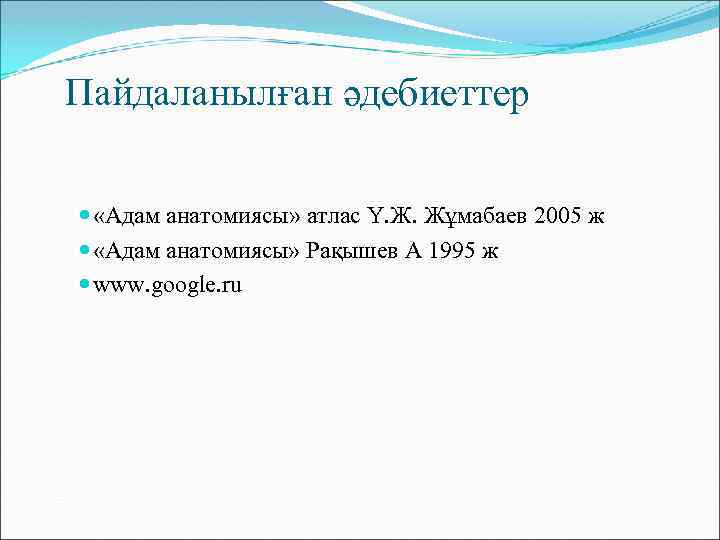 Пайдаланылған әдебиеттер «Адам анатомиясы» атлас Ү. Ж. Жұмабаев 2005 ж «Адам анатомиясы» Рақышев А