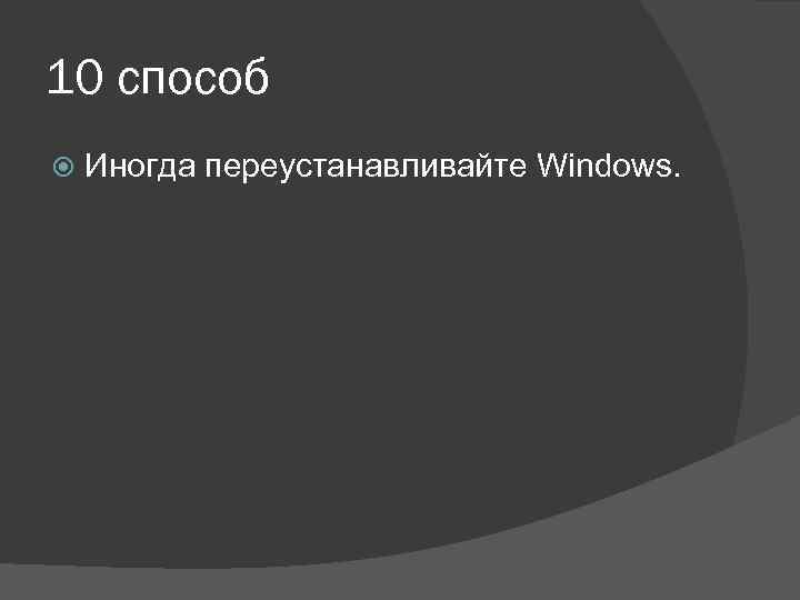 10 способ Иногда переустанавливайте Windows. 