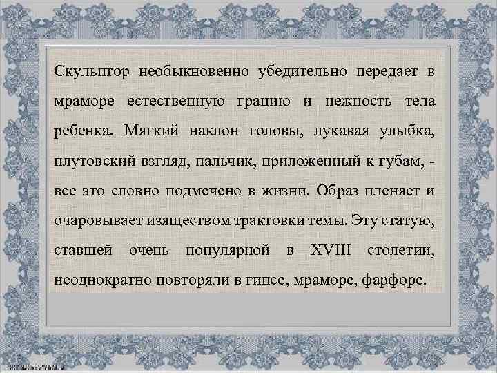 Скульптор необыкновенно убедительно передает в мраморе естественную грацию и нежность тела ребенка. Мягкий наклон