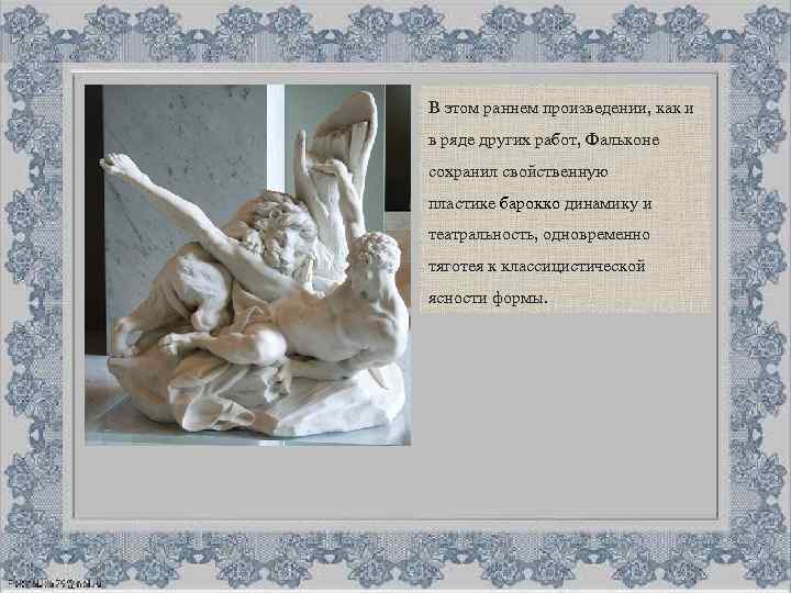 В этом раннем произведении, как и в ряде других работ, Фальконе сохранил свойственную пластике