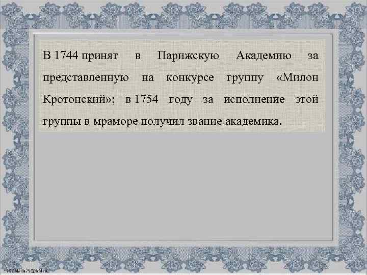 В 1744 принят в Парижскую Академию за представленную на конкурсе группу «Милон Кротонский» ;