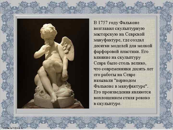 В 1757 году Фальконе возглавил скульптурную мастерскую на Севрской мануфактуре, где создал десятки моделей