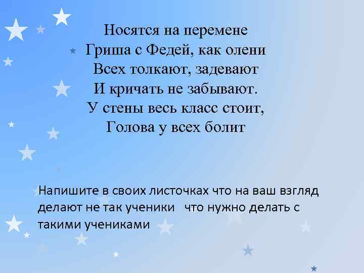 Носятся на перемене Гриша с Федей, как олени Всех толкают, задевают И кричать не