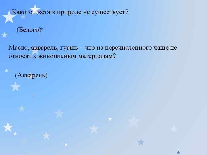Какого цвета в природе не существует? (Белого) Масло, акварель, гуашь – что из перечисленного