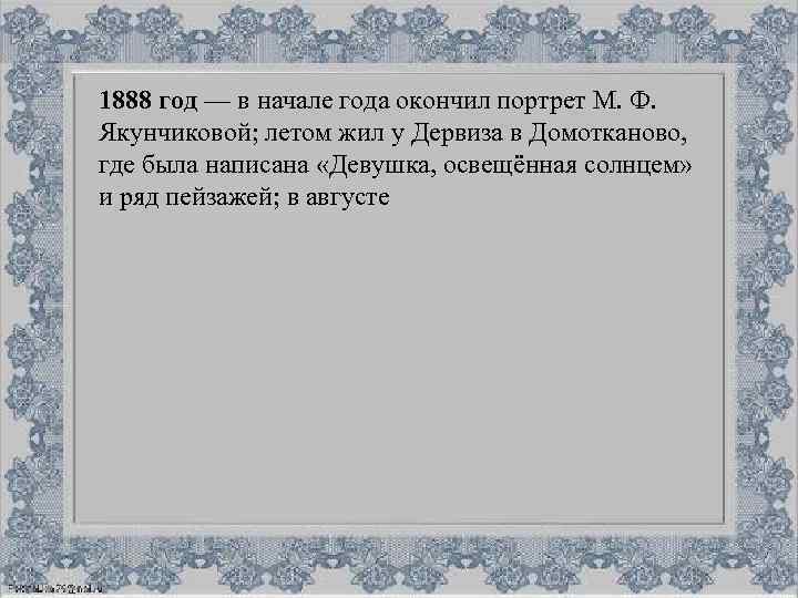 1888 год — в начале года окончил портрет М. Ф. Якунчиковой; летом жил у