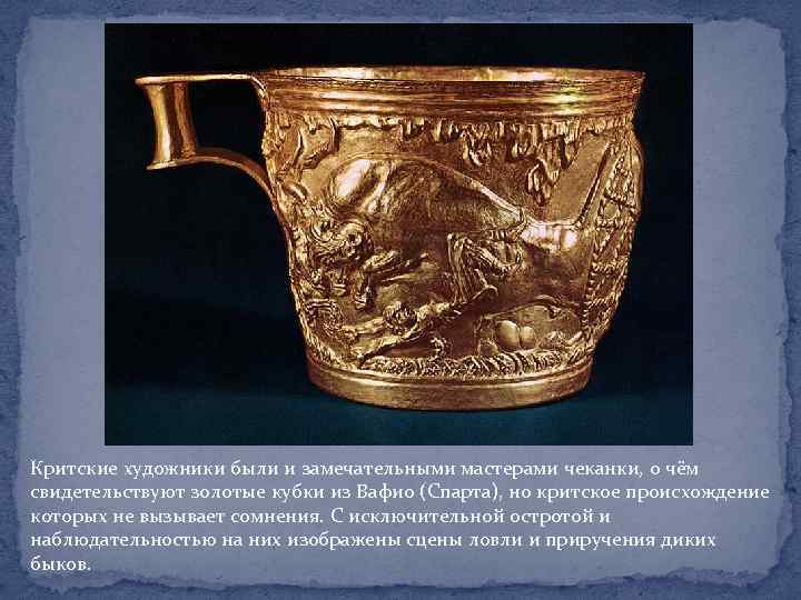Критские художники были и замечательными мастерами чеканки, о чём свидетельствуют золотые кубки из Вафио