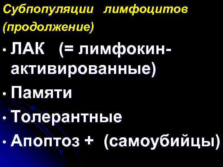 Субпопуляции лимфоцитов (продолжение) • ЛАК (= лимфокинактивированные) • Памяти • Толерантные • Апоптоз +