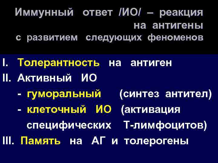 Иммунный ответ /ИО/ – реакция на антигены с развитием следующих феноменов I. Толерантность на