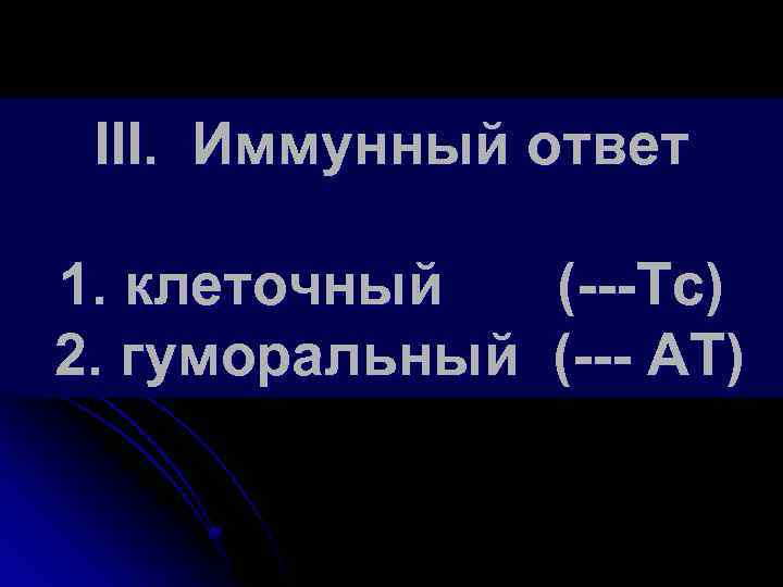 III. Иммунный ответ 1. клеточный (---Tc) 2. гуморальный (--- АТ) 