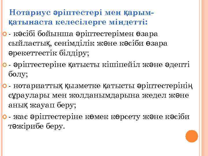 Нотариус әріптестері мен қарымқатынаста келесілерге міндетті: - кәсібі бойынша әріптестерімен өзара сыйластық, сенімділік және