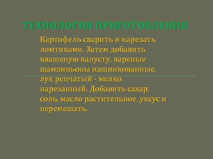 ТЕХНОЛОГИЯ ПРИГОТОВЛЕНИЯ Картофель сварить и нарезать ломтиками. Затем добавить квашеную капусту, вареные шампиньоны нашинкованные,