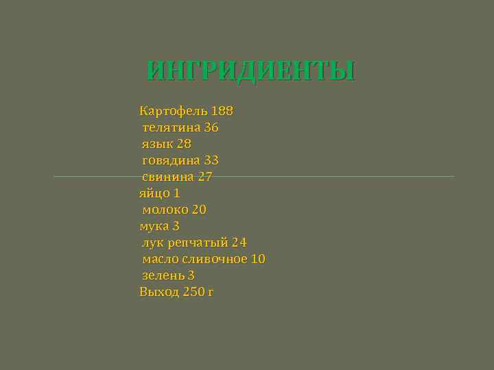 ИНГРИДИЕНТЫ Картофель 188 телятина 36 язык 28 говядина 33 свинина 27 яйцо 1 молоко