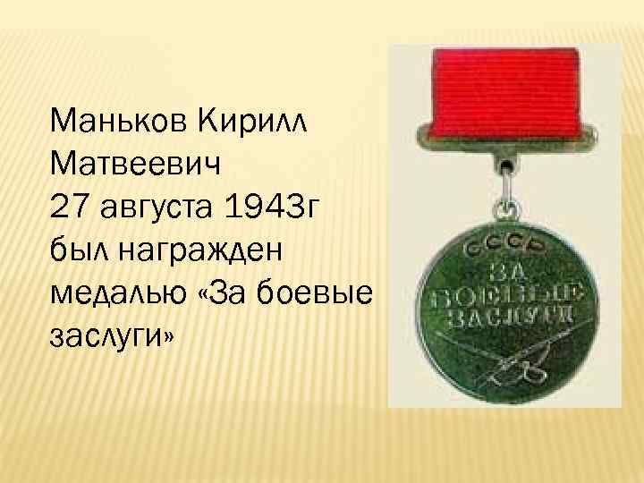 Маньков Кирилл Матвеевич 27 августа 1943 г был награжден медалью «За боевые заслуги» 