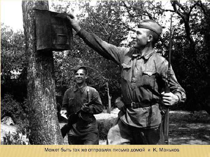 Может быть так же отправлял письма домой и К. Маньков 