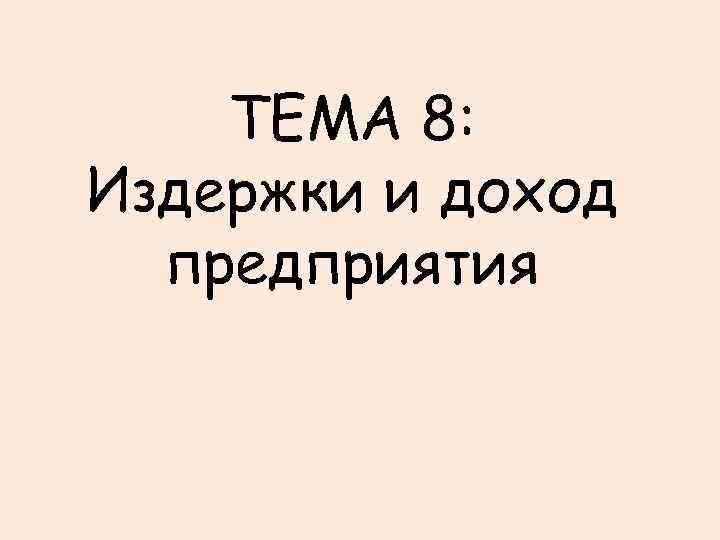 ТЕМА 8: Издержки и доход предприятия 