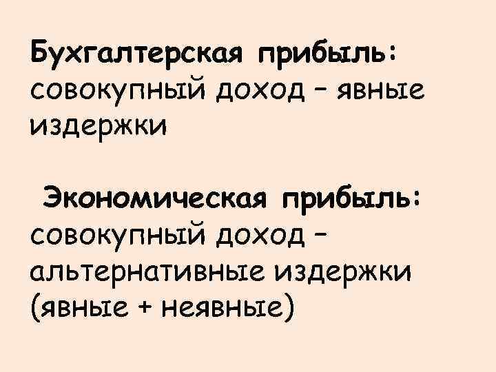 Бухгалтерская прибыль: совокупный доход – явные издержки Экономическая прибыль: совокупный доход – альтернативные издержки
