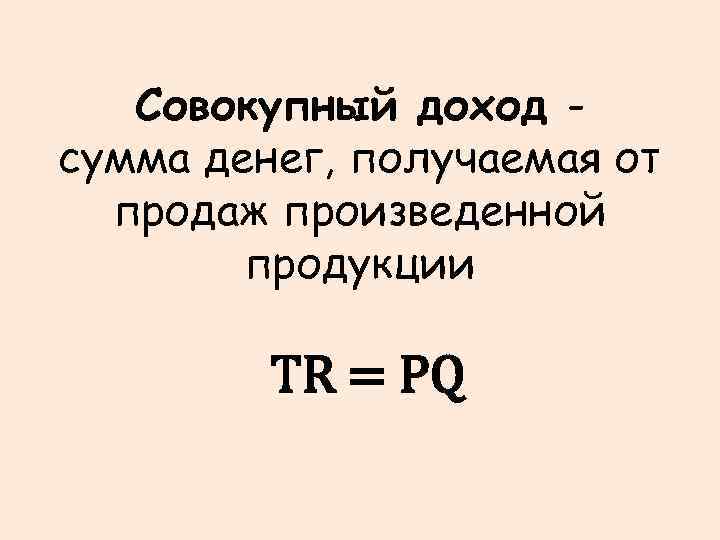 Совокупный доход сумма денег, получаемая от продаж произведенной продукции TR = PQ 